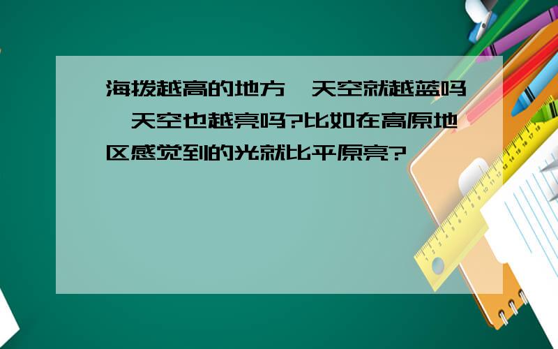 海拨越高的地方,天空就越蓝吗,天空也越亮吗?比如在高原地区感觉到的光就比平原亮?