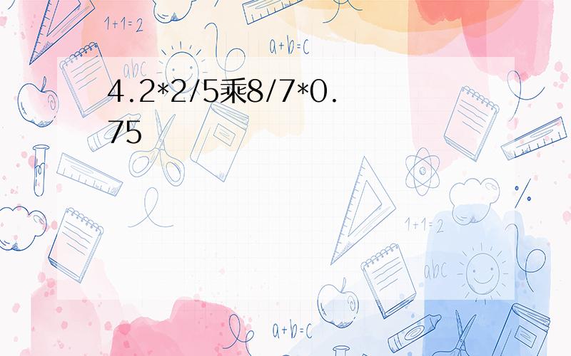 4.2*2/5乘8/7*0.75