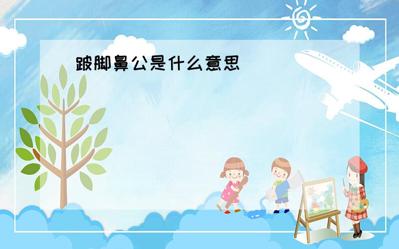 跛脚鼻公是什么意思