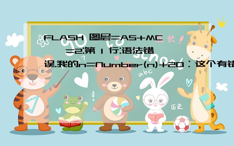 FLASH 图层=AS+MC,帧=2:第 1 行:语法错误.我的n=Number(n)+20；这个有错吗?n=Number(n)+20;if(Number(n)