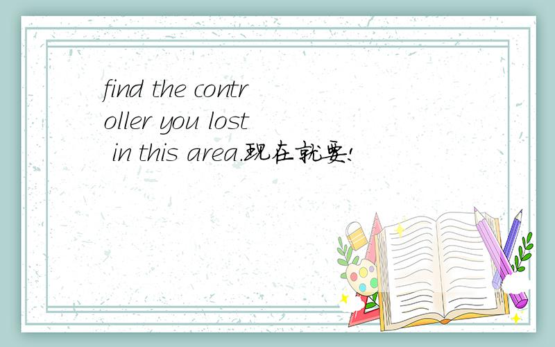 find the controller you lost in this area.现在就要!
