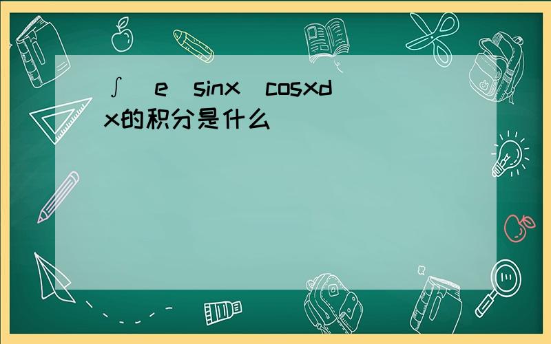 ∫（e^sinx）cosxdx的积分是什么