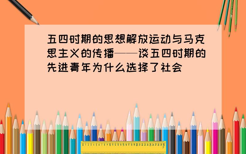 五四时期的思想解放运动与马克思主义的传播——谈五四时期的先进青年为什么选择了社会