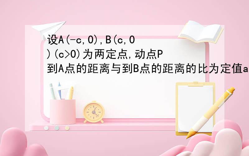 设A(-c,0),B(c,0)(c>0)为两定点,动点P到A点的距离与到B点的距离的比为定值a(a>0),求P点的轨迹.