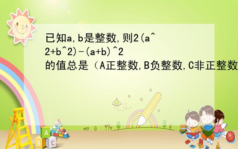已知a,b是整数,则2(a^2+b^2)-(a+b)^2的值总是（A正整数,B负整数,C非正整数,D4的整数倍）