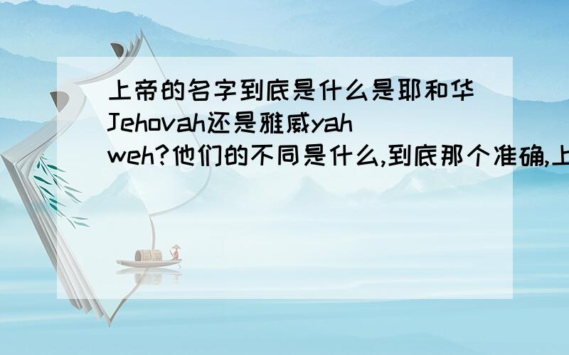 上帝的名字到底是什么是耶和华Jehovah还是雅威yahweh?他们的不同是什么,到底那个准确,上帝有姓吗?在基督教中.