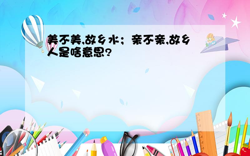 美不美,故乡水；亲不亲,故乡人是啥意思?