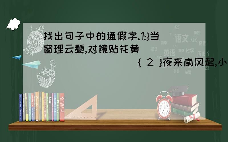 找出句子中的通假字.1:}当窗理云鬓,对镜贴花黄_____________{ 2 }夜来南风起,小麦覆陇黄_____________