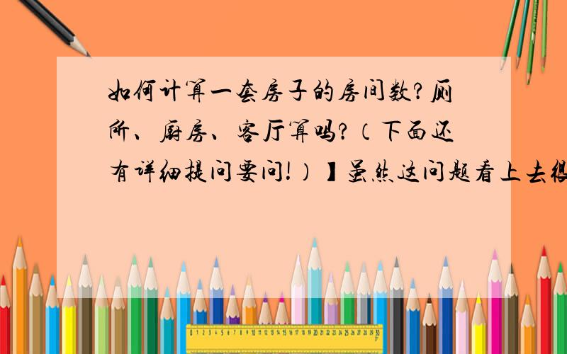 如何计算一套房子的房间数?厕所、厨房、客厅算吗?（下面还有详细提问要问!）】虽然这问题看上去很幼稚,但是考了,还把我难倒了!一道英语听力题片段：－It's a one-bedroom apartment ,with a living