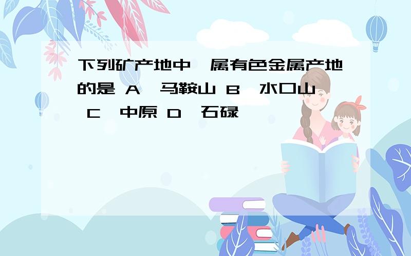 下列矿产地中,属有色金属产地的是 A、马鞍山 B、水口山 C、中原 D、石碌