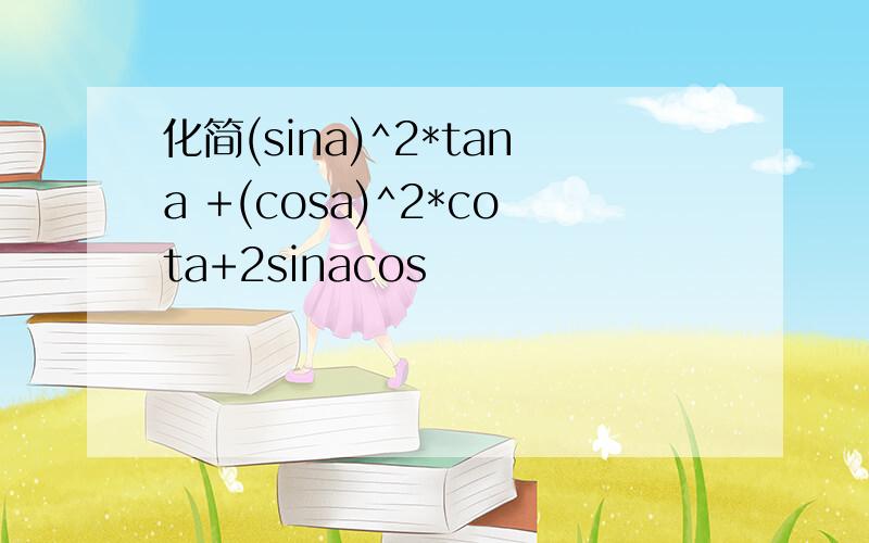 化简(sina)^2*tana +(cosa)^2*cota+2sinacos