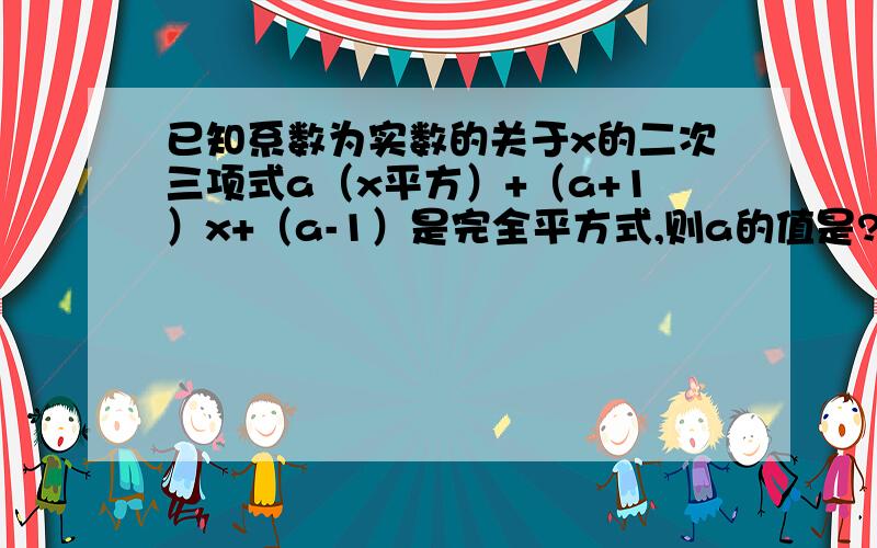 已知系数为实数的关于x的二次三项式a（x平方）+（a+1）x+（a-1）是完全平方式,则a的值是?