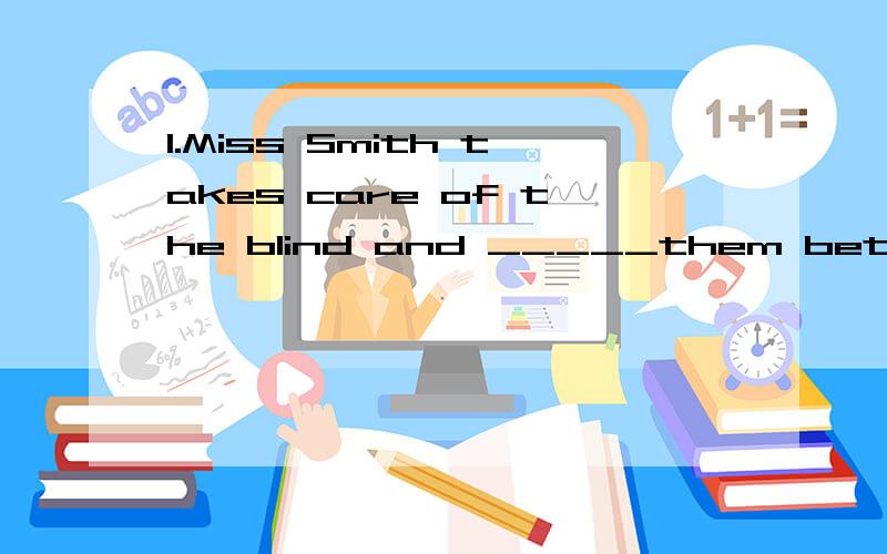 1.Miss Smith takes care of the blind and _____them betterA.takes B.makes C.helps D.rescues2.Just then I saw something flash_____the window.A.past B.pass C.passed D.paste3.He is good at making _____ films.A.fright B.frightening C.frightened D.frighten