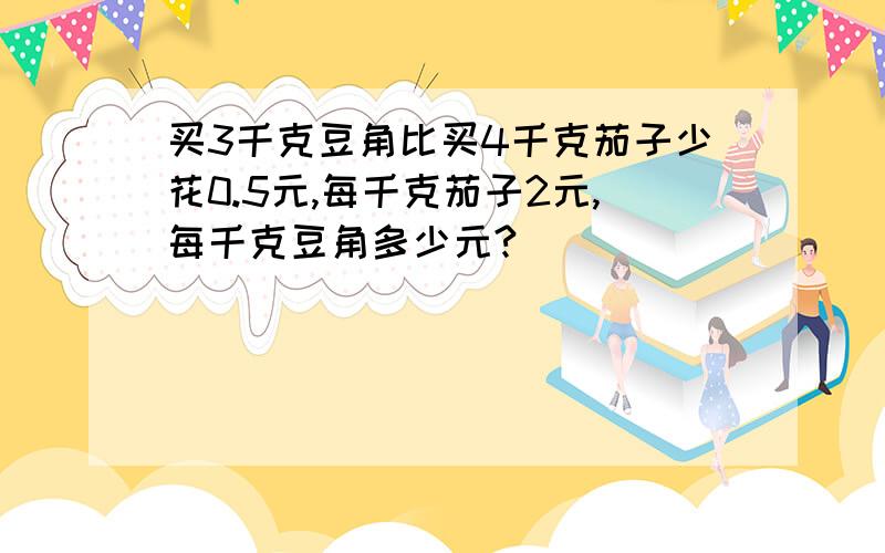 买3千克豆角比买4千克茄子少花0.5元,每千克茄子2元,每千克豆角多少元?