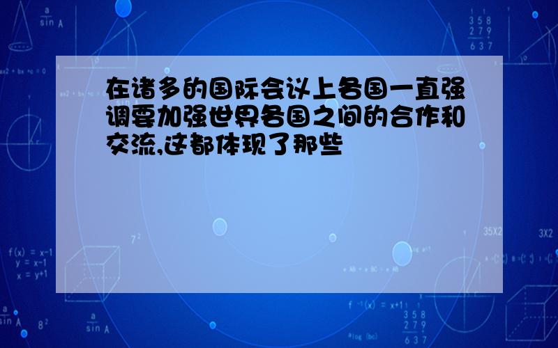 在诸多的国际会议上各国一直强调要加强世界各国之间的合作和交流,这都体现了那些