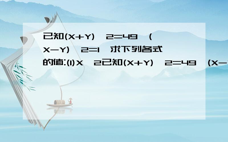 已知(X+Y)^2=49,(X-Y)^2=1,求下列各式的值:(1)X^2已知(X+Y)^2=49,(X-Y)^2=1,求下列各式的值:(1)X^2+Y^2； (2)XY.