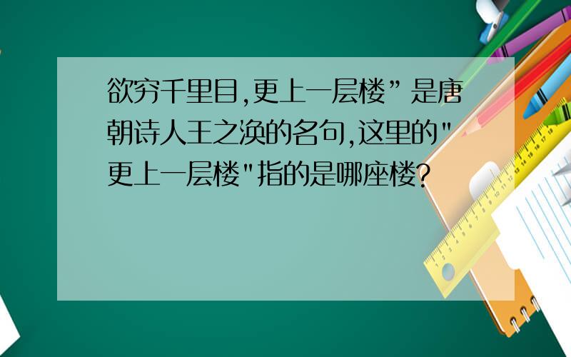 欲穷千里目,更上一层楼”是唐朝诗人王之涣的名句,这里的