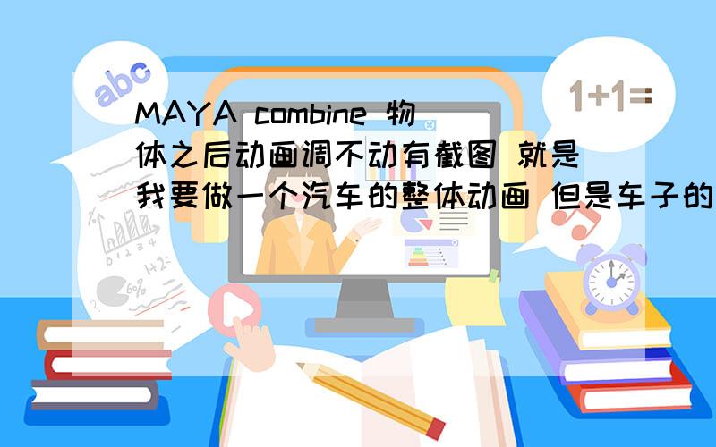 MAYA combine 物体之后动画调不动有截图 就是我要做一个汽车的整体动画 但是车子的轮子我已经调过单独的动画了 所以打组的办法用不了 移动整车 后面2个轮子就飞了 只能执行合并物体命令