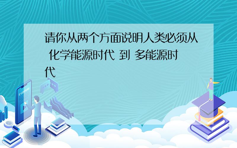 请你从两个方面说明人类必须从 化学能源时代 到 多能源时代