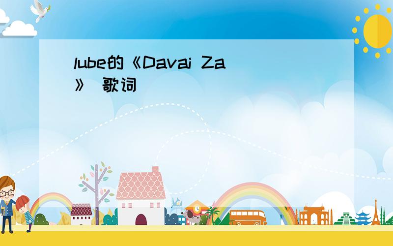 lube的《Davai Za》 歌词