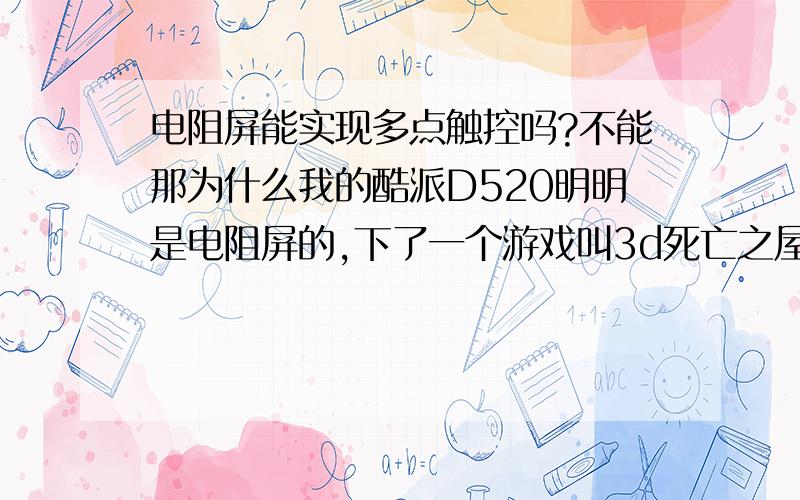 电阻屏能实现多点触控吗?不能那为什么我的酷派D520明明是电阻屏的,下了一个游戏叫3d死亡之屋,上面的操作可以一边走(手指按住要走的方向),一边开枪(另一手指点着目标)或转弯(另一手指划