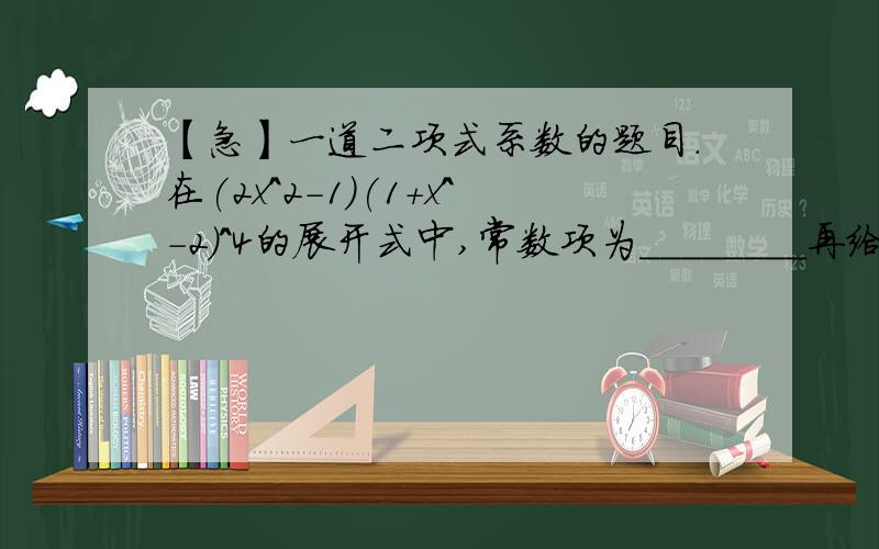 【急】一道二项式系数的题目.在(2x^2-1)(1+x^-2)^4的展开式中,常数项为________再给出别的例题的加分!