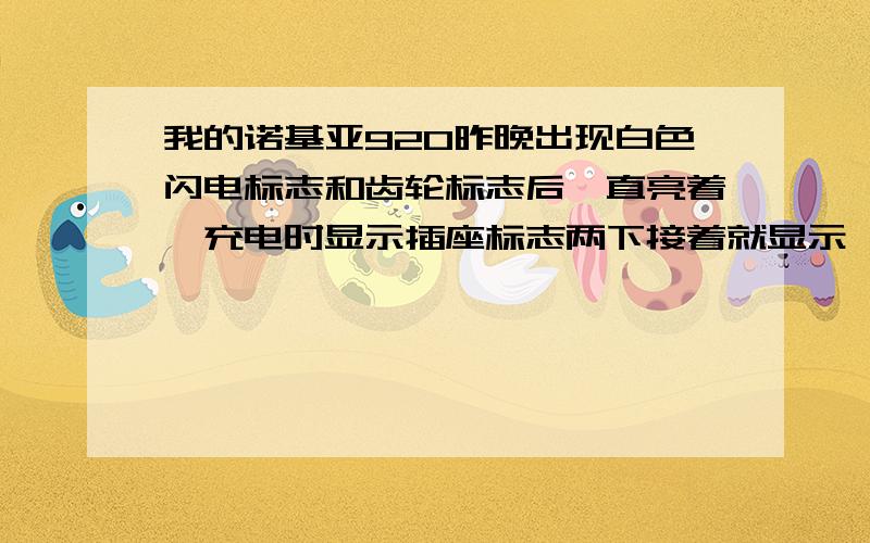 我的诺基亚920昨晚出现白色闪电标志和齿轮标志后一直亮着,充电时显示插座标志两下接着就显示一下问号