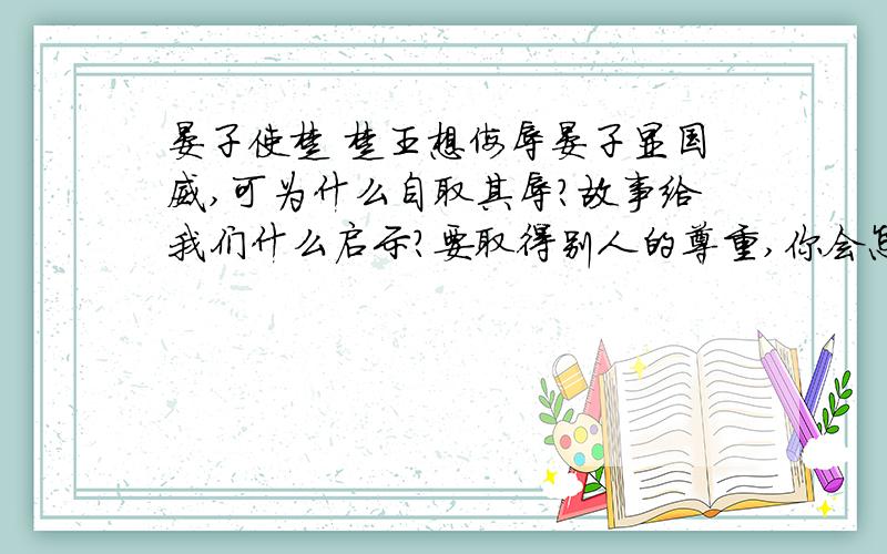 晏子使楚 楚王想侮辱晏子显国威,可为什么自取其辱?故事给我们什么启示?要取得别人的尊重,你会怎么办?