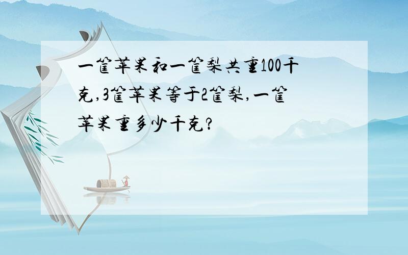 一筐苹果和一筐梨共重100千克,3筐苹果等于2筐梨,一筐苹果重多少千克?