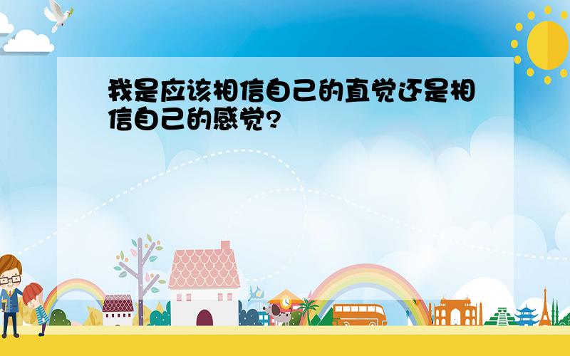 我是应该相信自己的直觉还是相信自己的感觉?