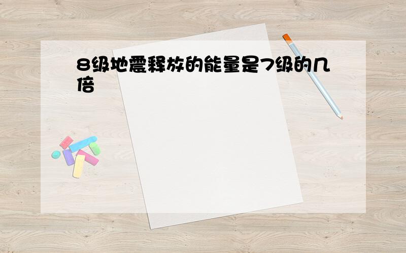 8级地震释放的能量是7级的几倍