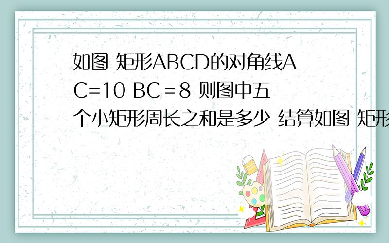 如图 矩形ABCD的对角线AC=10 BC＝8 则图中五个小矩形周长之和是多少 结算如图 矩形ABCD的对角线AC=10  BC＝8  则图中五个小矩形周长之和是多少      结算过程也要求