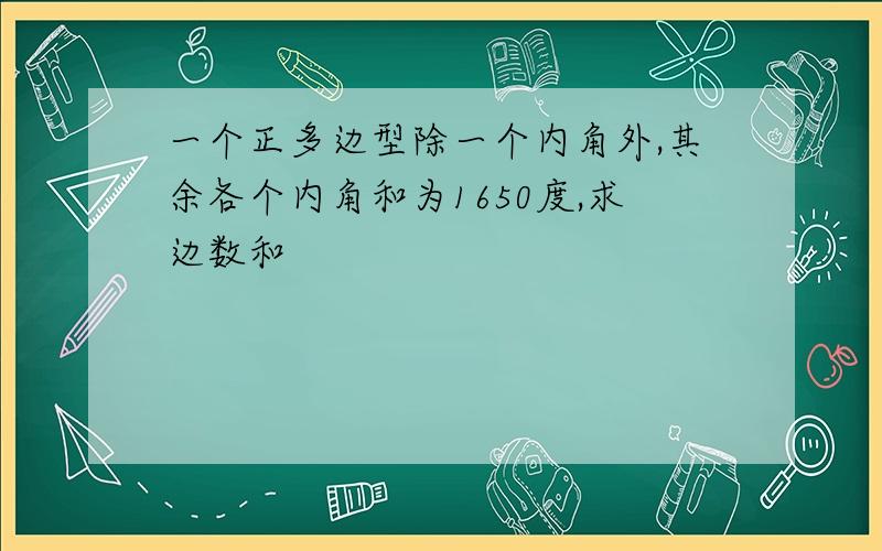 一个正多边型除一个内角外,其余各个内角和为1650度,求边数和