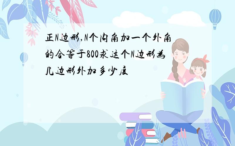 正N边形,N个内角加一个外角的合等于800求这个N边形为几边形外加多少度