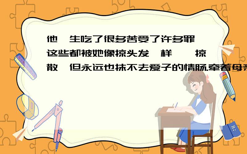 他一生吃了很多苦受了许多罪,这些都被她像掠头发一样一一掠散,但永远也抹不去爱子的情肠.牵着母亲过马路的句子,这句中的这些是指什么?