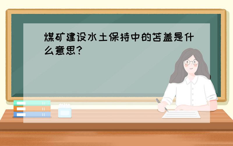 煤矿建设水土保持中的苫盖是什么意思?