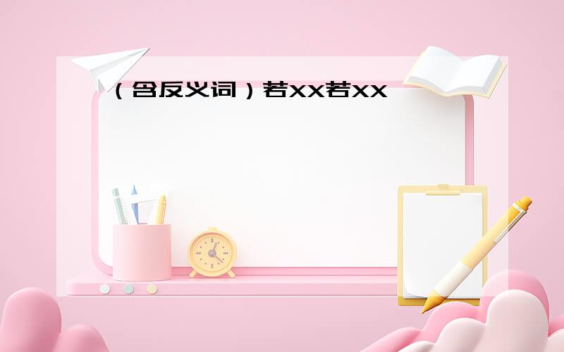 （含反义词）若XX若XX