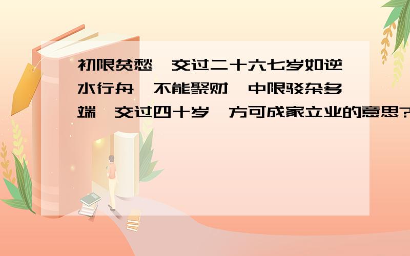 初限贫愁,交过二十六七岁如逆水行舟,不能聚财,中限驳杂多端,交过四十岁,方可成家立业的意思?请问哪位大师给我算算我得八字命理 还有名字 看看有没有什么地方不妥 我叫张文博 阴历1984