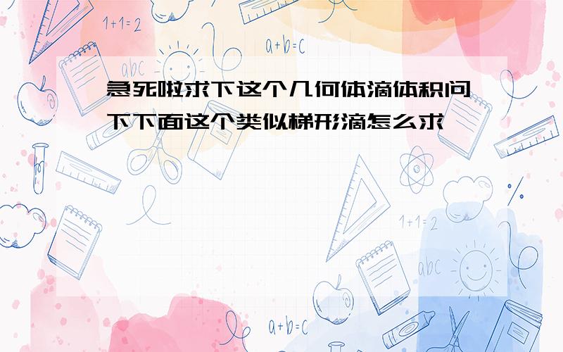 急死啦求下这个几何体滴体积问下下面这个类似梯形滴怎么求