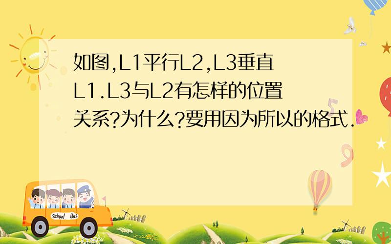 如图,L1平行L2,L3垂直L1.L3与L2有怎样的位置关系?为什么?要用因为所以的格式.