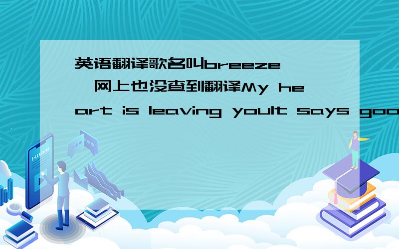 英语翻译歌名叫breeze ,网上也没查到翻译My heart is leaving youIt says goodbyeDisappearing from you tonightNot abreezeis gonna pass you byThere are sailing boatsThere are shipsBroken rafts adriftI'm jumping on whatever's passing byI've b