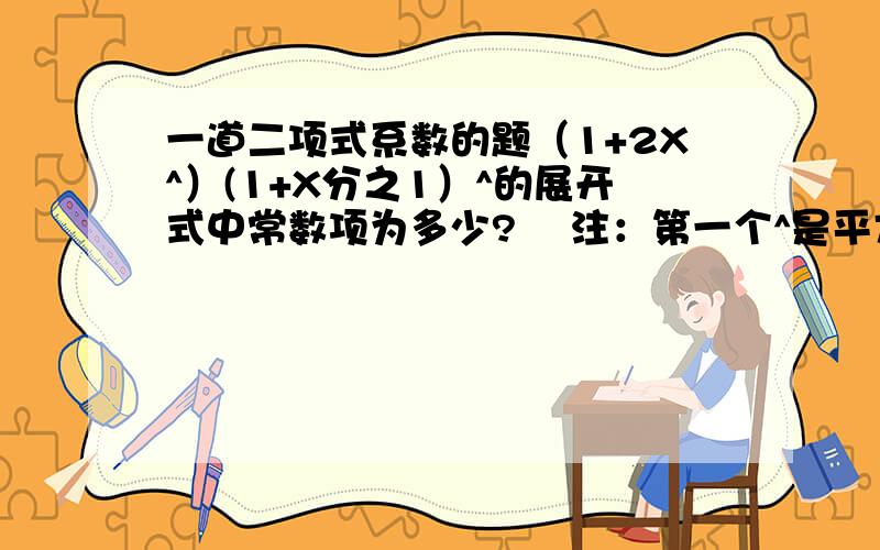 一道二项式系数的题（1+2X^）(1+X分之1）^的展开式中常数项为多少?    注：第一个^是平方  第二个^是8次方