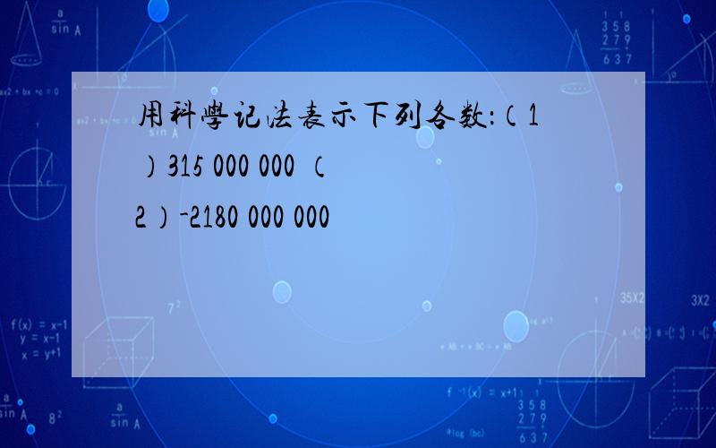 用科学记法表示下列各数：（1）315 000 000 （2）-2180 000 000