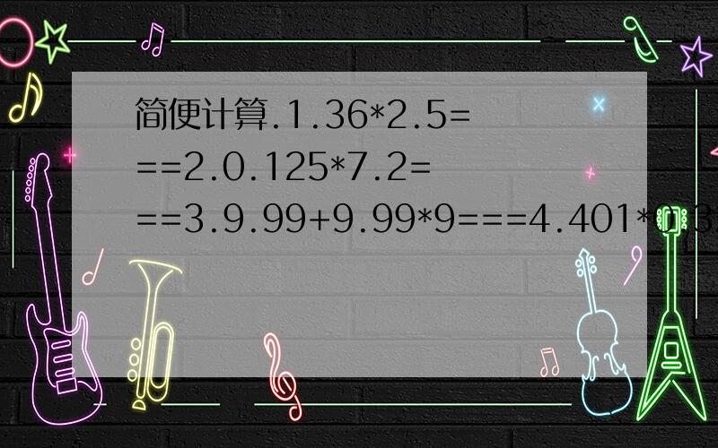 简便计算.1.36*2.5===2.0.125*7.2===3.9.99+9.99*9===4.401*0.32===应用题.1.回收1吨废纸,可以少砍16棵树,回收24.5吨废纸可以少砍伐多少棵树?