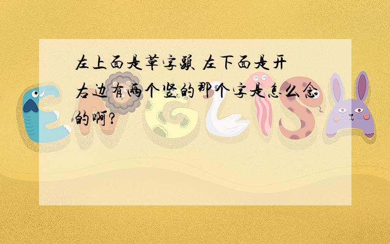 左上面是草字头 左下面是开 右边有两个竖的那个字是怎么念的啊?