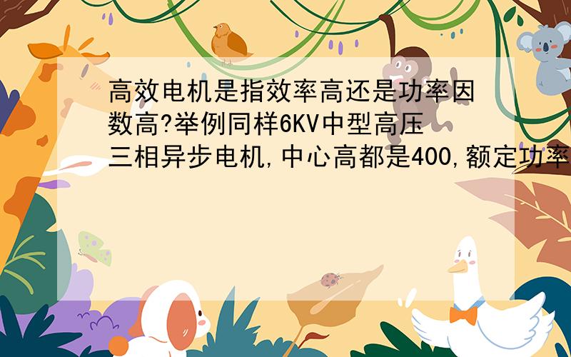 高效电机是指效率高还是功率因数高?举例同样6KV中型高压三相异步电机,中心高都是400,额定功率为355kw,4极,同样KS冷却,其中一个的效率为95%、功率因数为0.86；另一个效率为94.6%、功率因数为0.