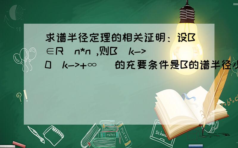 求谱半径定理的相关证明：设B∈R^n*n ,则B^k->0(k->+∞) 的充要条件是B的谱半径小于1.