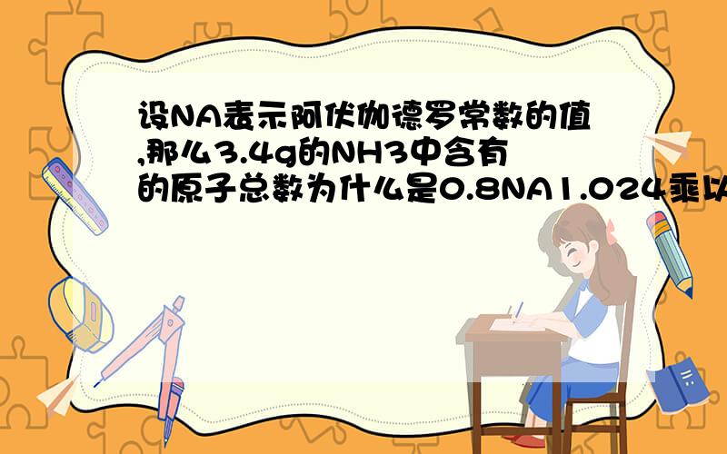 设NA表示阿伏伽德罗常数的值,那么3.4g的NH3中含有的原子总数为什么是0.8NA1.024乘以10的二十四次方个H2SO4分子物质的量是2mol 所含的原子总数的（物质的量）为多少