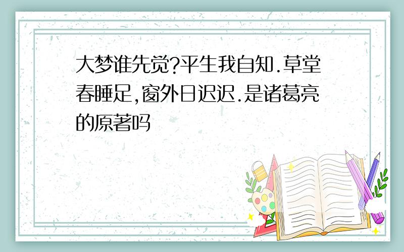 大梦谁先觉?平生我自知.草堂春睡足,窗外日迟迟.是诸葛亮的原著吗