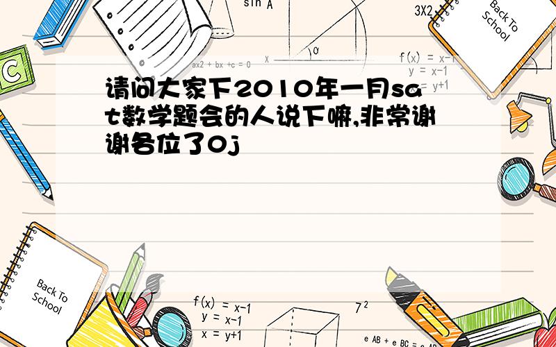 请问大家下2010年一月sat数学题会的人说下嘛,非常谢谢各位了0j